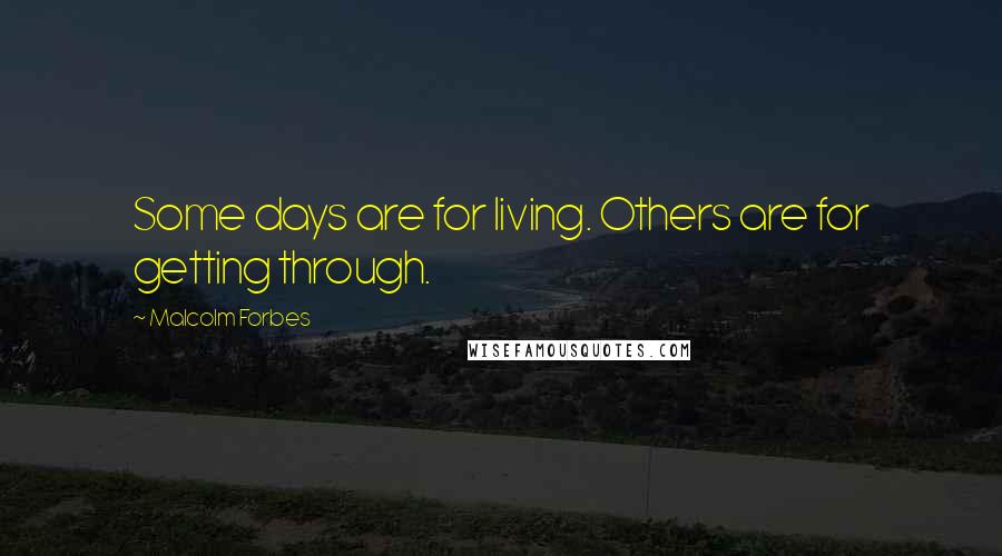 Malcolm Forbes Quotes: Some days are for living. Others are for getting through.