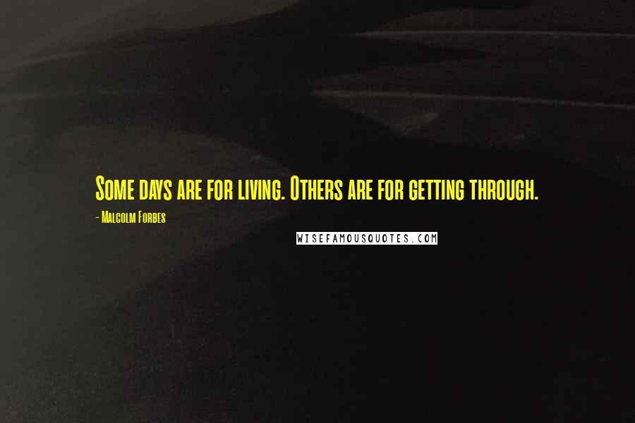 Malcolm Forbes Quotes: Some days are for living. Others are for getting through.