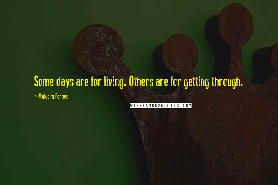 Malcolm Forbes Quotes: Some days are for living. Others are for getting through.