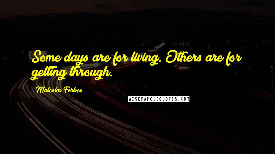 Malcolm Forbes Quotes: Some days are for living. Others are for getting through.