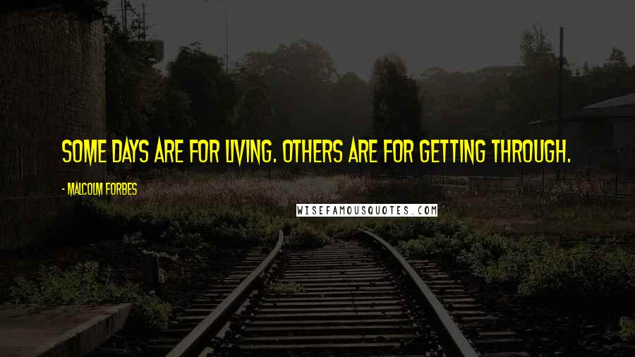 Malcolm Forbes Quotes: Some days are for living. Others are for getting through.