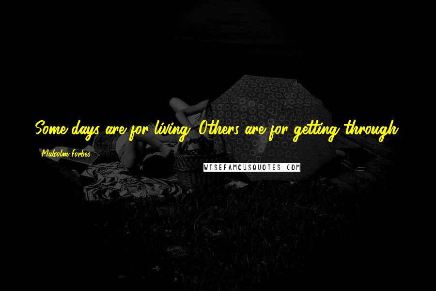 Malcolm Forbes Quotes: Some days are for living. Others are for getting through.