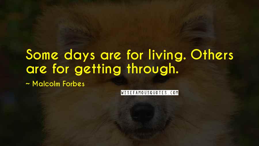 Malcolm Forbes Quotes: Some days are for living. Others are for getting through.