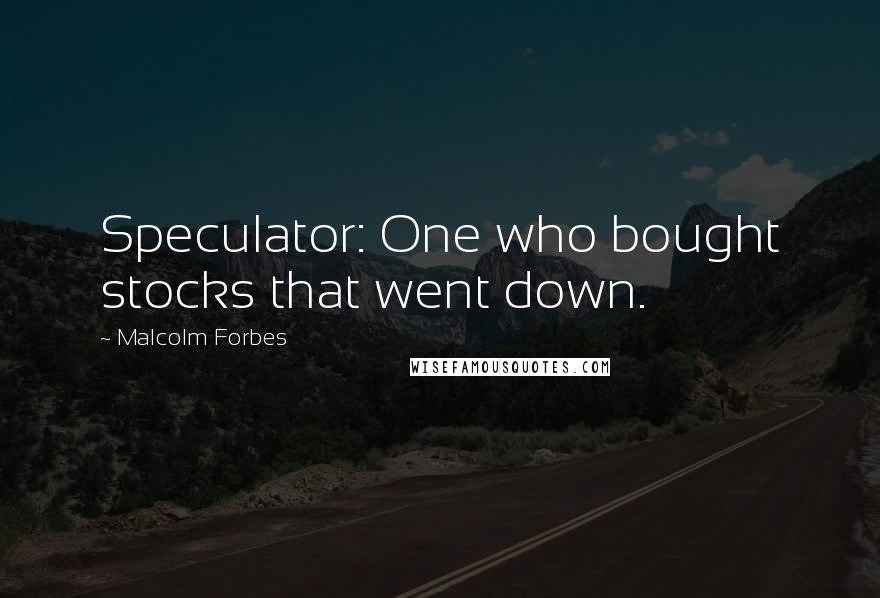Malcolm Forbes Quotes: Speculator: One who bought stocks that went down.