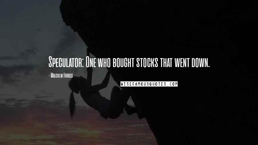 Malcolm Forbes Quotes: Speculator: One who bought stocks that went down.