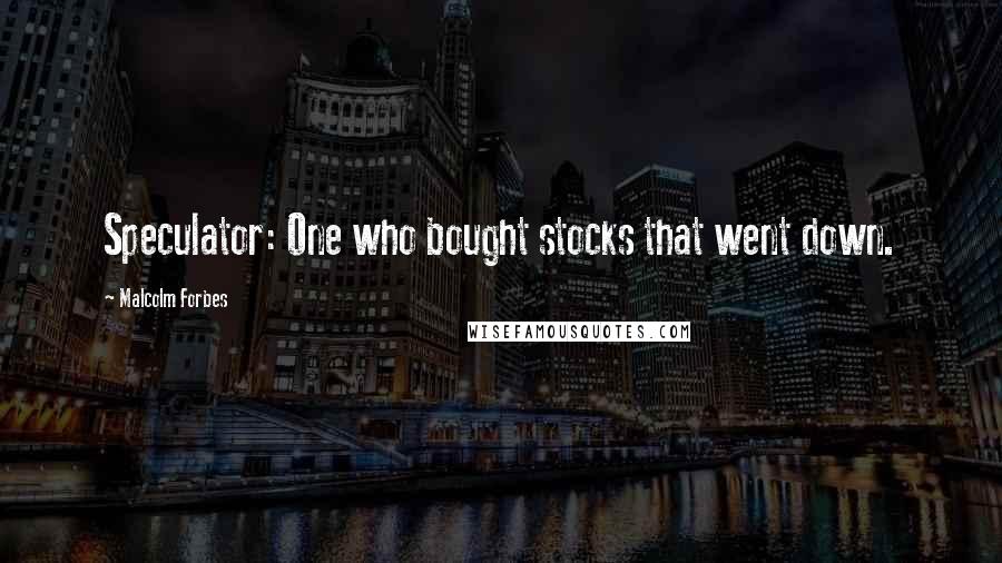 Malcolm Forbes Quotes: Speculator: One who bought stocks that went down.