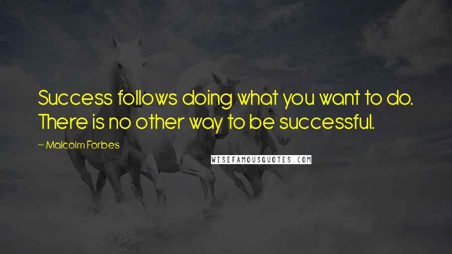 Malcolm Forbes Quotes: Success follows doing what you want to do. There is no other way to be successful.