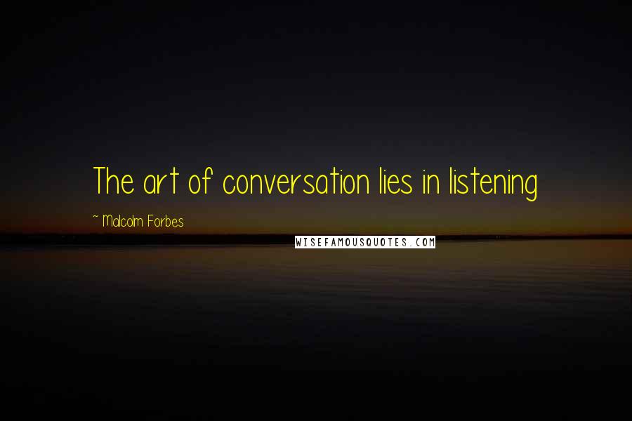 Malcolm Forbes Quotes: The art of conversation lies in listening