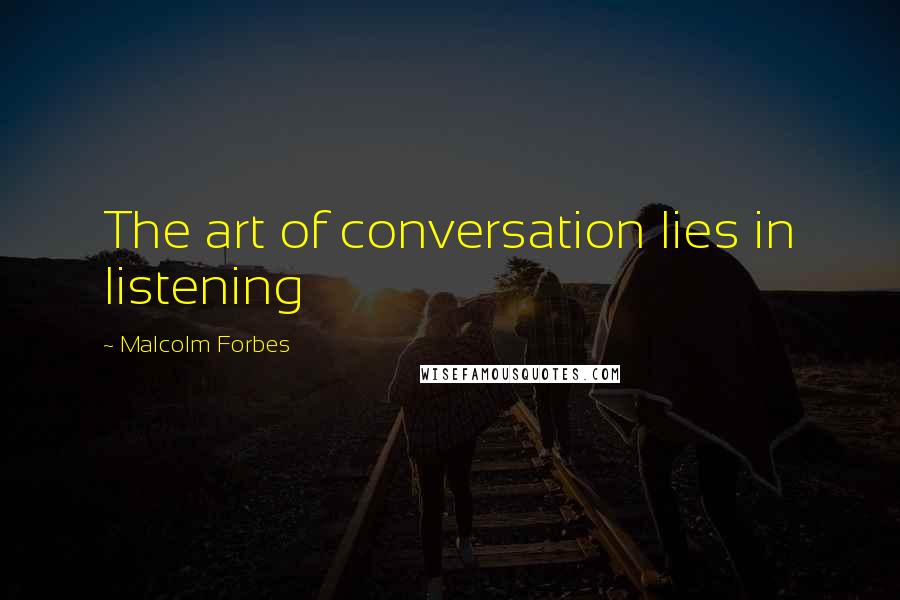 Malcolm Forbes Quotes: The art of conversation lies in listening