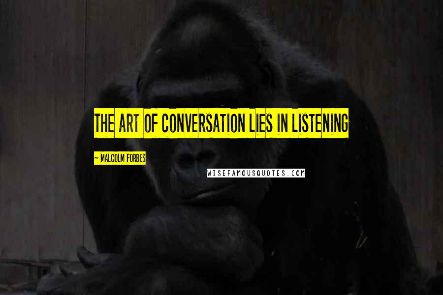 Malcolm Forbes Quotes: The art of conversation lies in listening