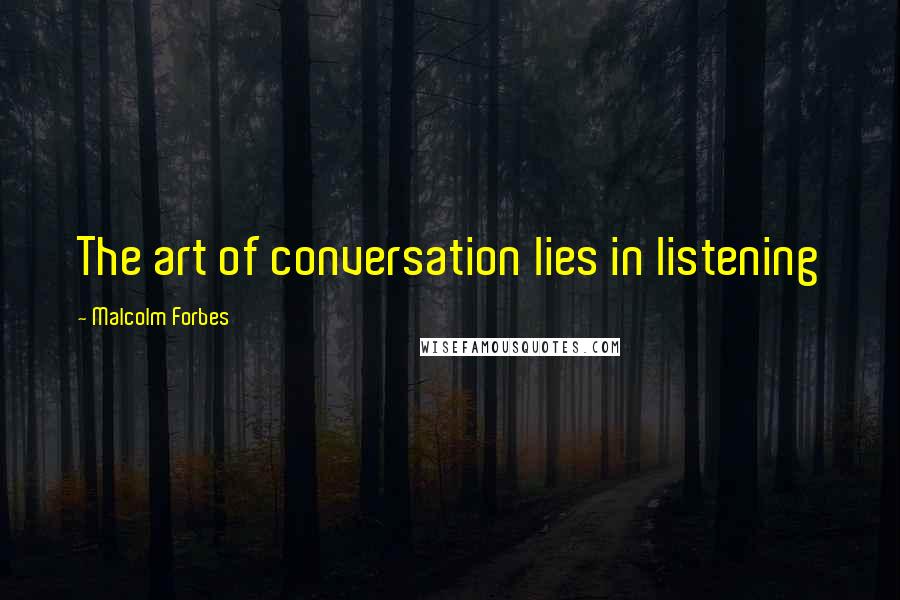 Malcolm Forbes Quotes: The art of conversation lies in listening