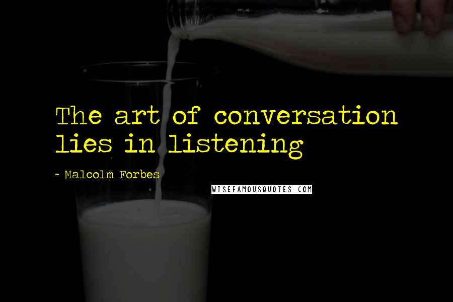 Malcolm Forbes Quotes: The art of conversation lies in listening