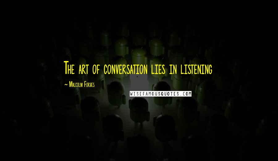 Malcolm Forbes Quotes: The art of conversation lies in listening