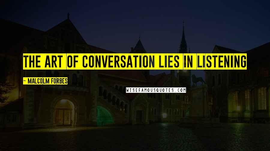 Malcolm Forbes Quotes: The art of conversation lies in listening