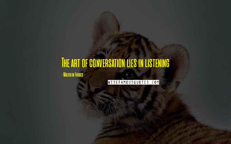 Malcolm Forbes Quotes: The art of conversation lies in listening