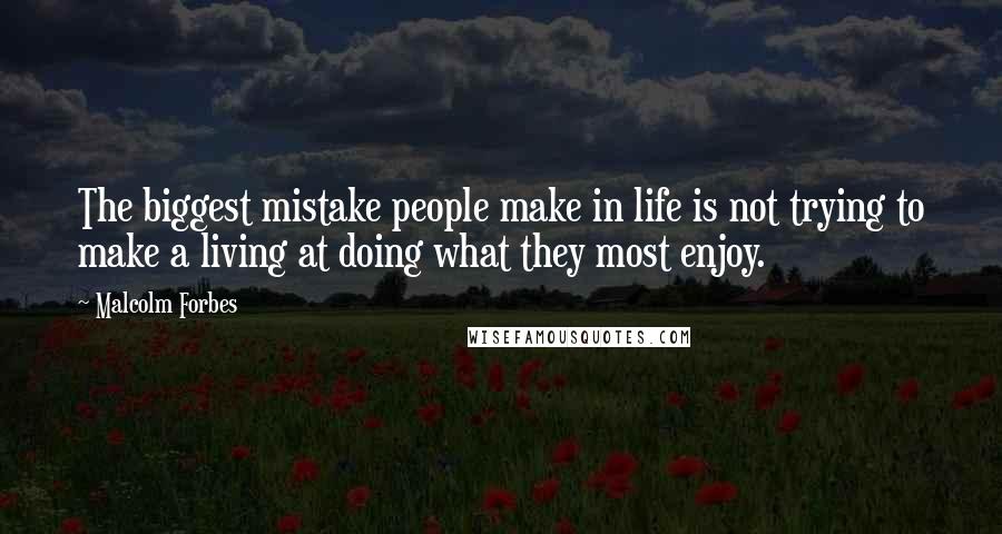 Malcolm Forbes Quotes: The biggest mistake people make in life is not trying to make a living at doing what they most enjoy.