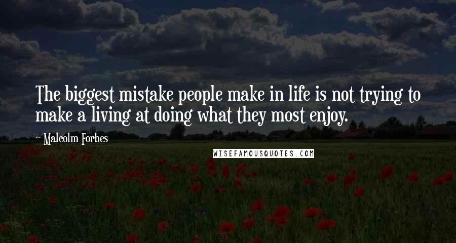 Malcolm Forbes Quotes: The biggest mistake people make in life is not trying to make a living at doing what they most enjoy.