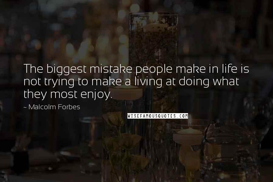 Malcolm Forbes Quotes: The biggest mistake people make in life is not trying to make a living at doing what they most enjoy.