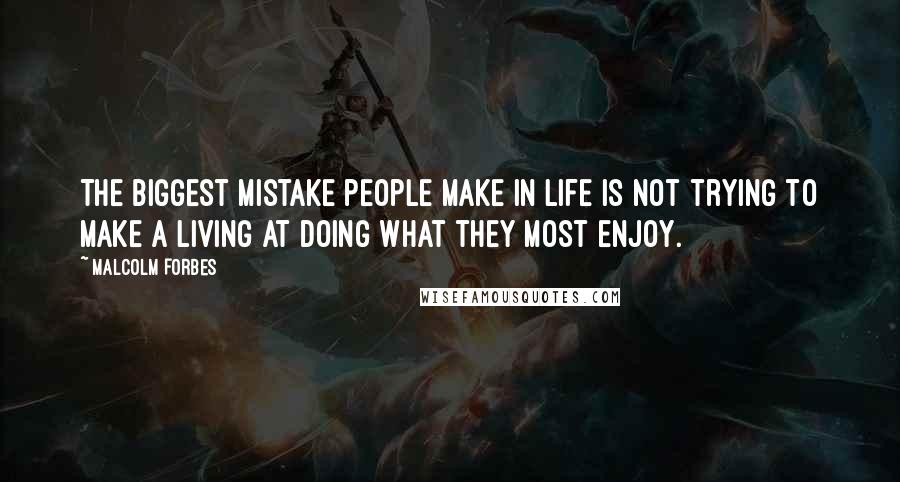 Malcolm Forbes Quotes: The biggest mistake people make in life is not trying to make a living at doing what they most enjoy.