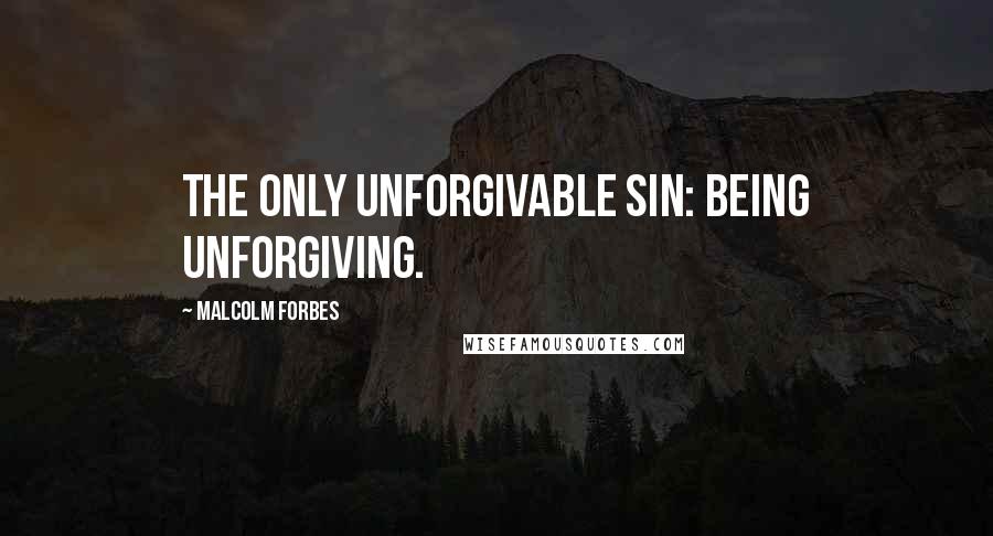 Malcolm Forbes Quotes: The only unforgivable sin: Being unforgiving.