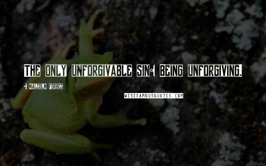 Malcolm Forbes Quotes: The only unforgivable sin: Being unforgiving.