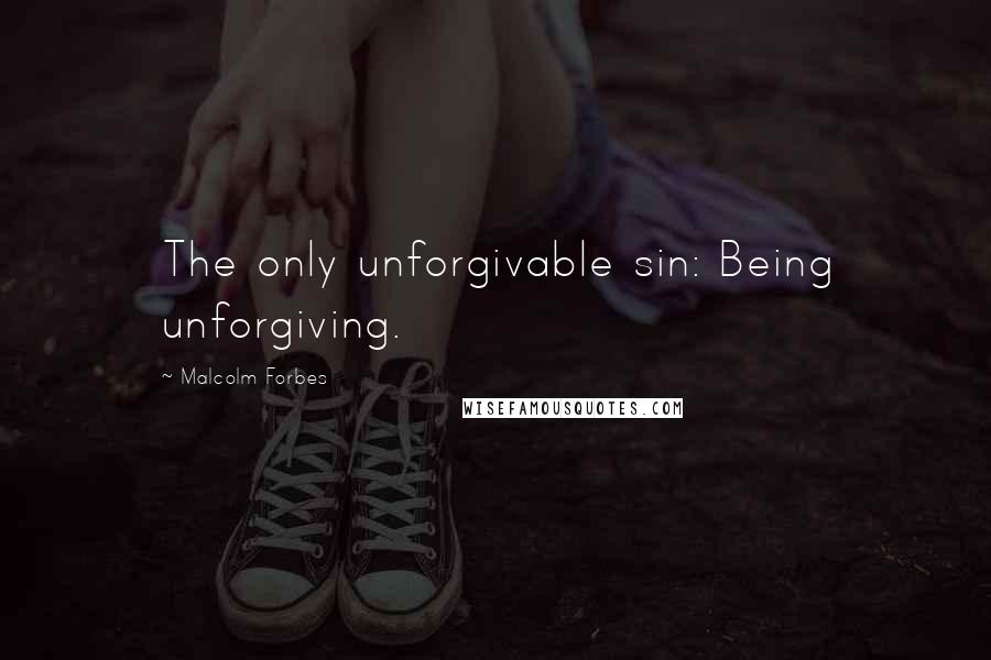 Malcolm Forbes Quotes: The only unforgivable sin: Being unforgiving.