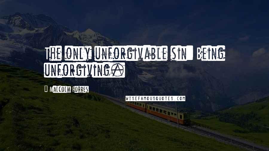 Malcolm Forbes Quotes: The only unforgivable sin: Being unforgiving.