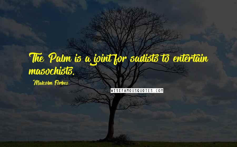 Malcolm Forbes Quotes: The Palm is a joint for sadists to entertain masochists.