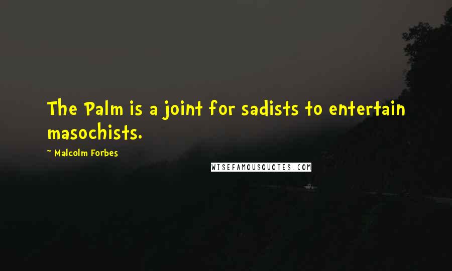 Malcolm Forbes Quotes: The Palm is a joint for sadists to entertain masochists.