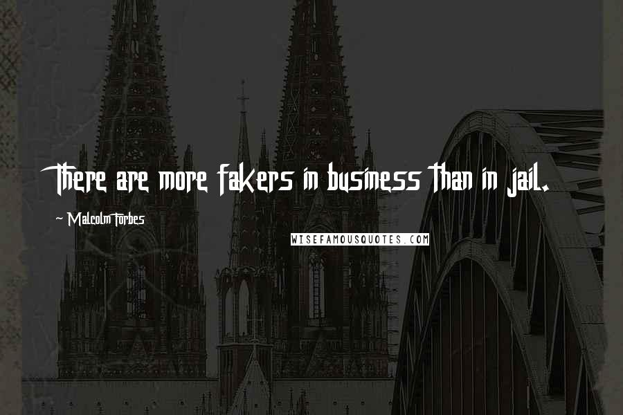 Malcolm Forbes Quotes: There are more fakers in business than in jail.