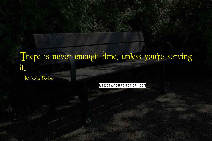 Malcolm Forbes Quotes: There is never enough time, unless you're serving it.