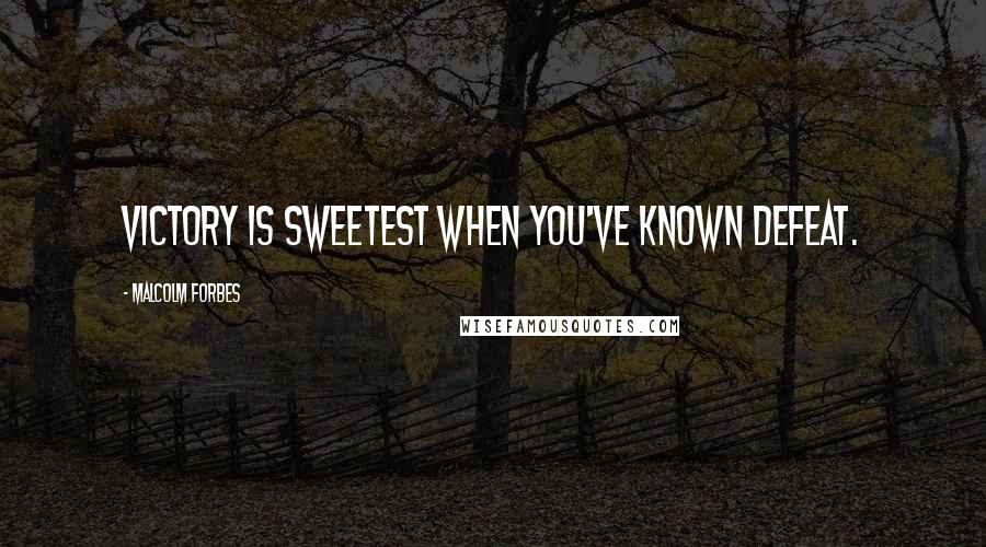 Malcolm Forbes Quotes: Victory is sweetest when you've known defeat.