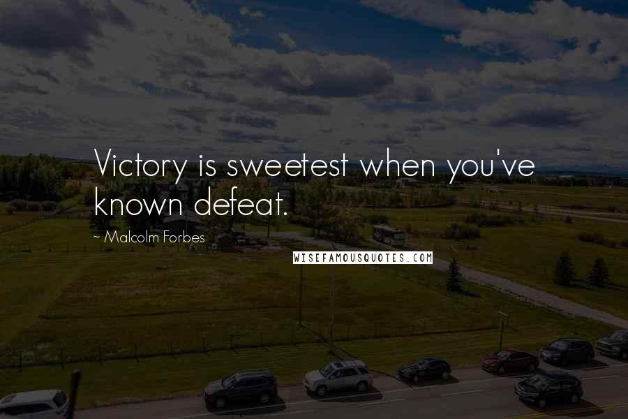 Malcolm Forbes Quotes: Victory is sweetest when you've known defeat.