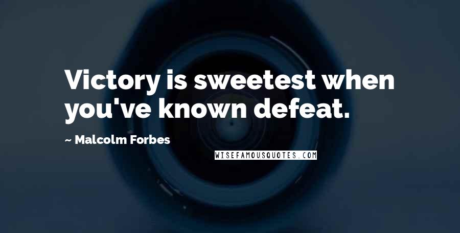 Malcolm Forbes Quotes: Victory is sweetest when you've known defeat.