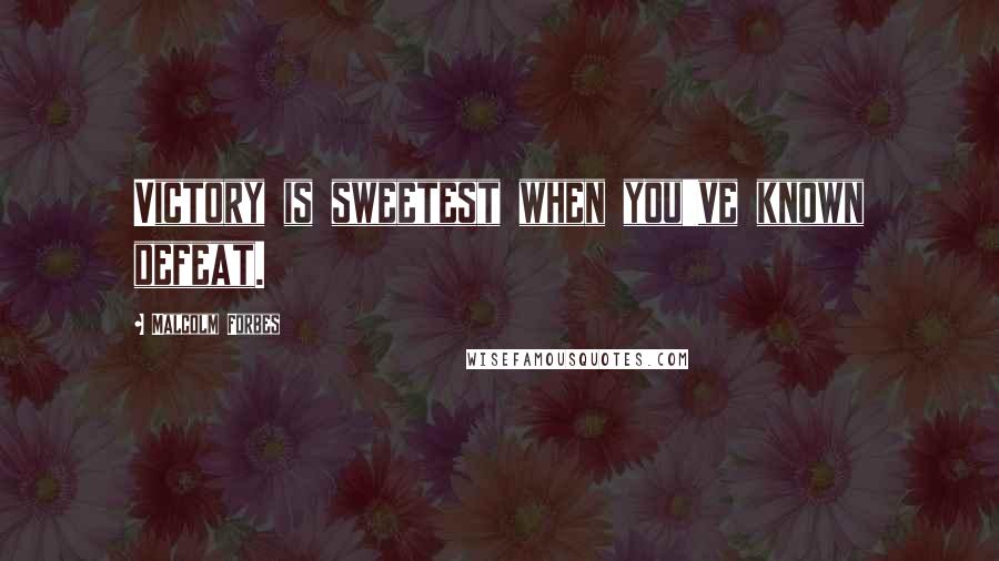 Malcolm Forbes Quotes: Victory is sweetest when you've known defeat.