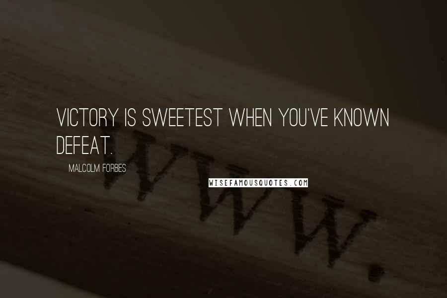 Malcolm Forbes Quotes: Victory is sweetest when you've known defeat.