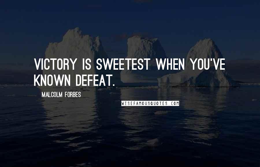 Malcolm Forbes Quotes: Victory is sweetest when you've known defeat.