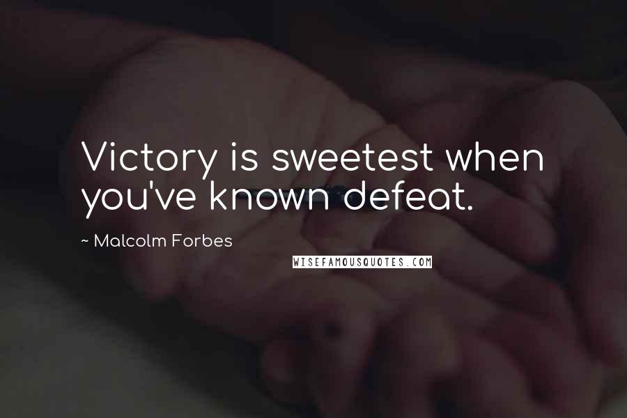 Malcolm Forbes Quotes: Victory is sweetest when you've known defeat.