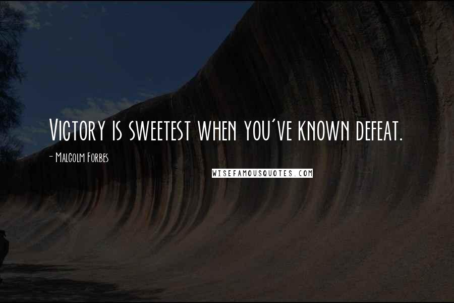 Malcolm Forbes Quotes: Victory is sweetest when you've known defeat.