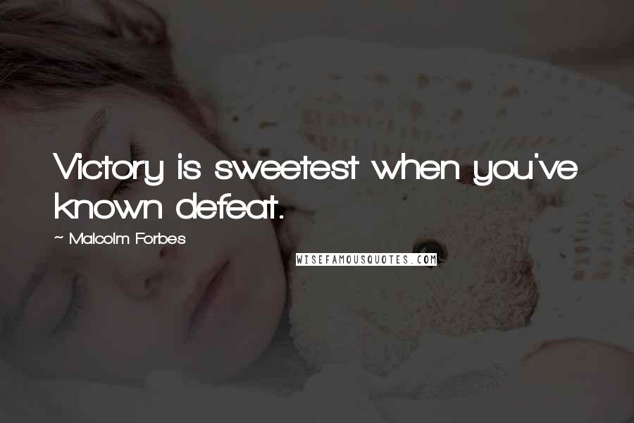 Malcolm Forbes Quotes: Victory is sweetest when you've known defeat.