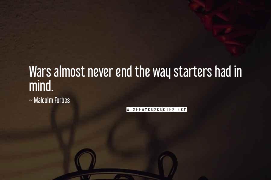Malcolm Forbes Quotes: Wars almost never end the way starters had in mind.