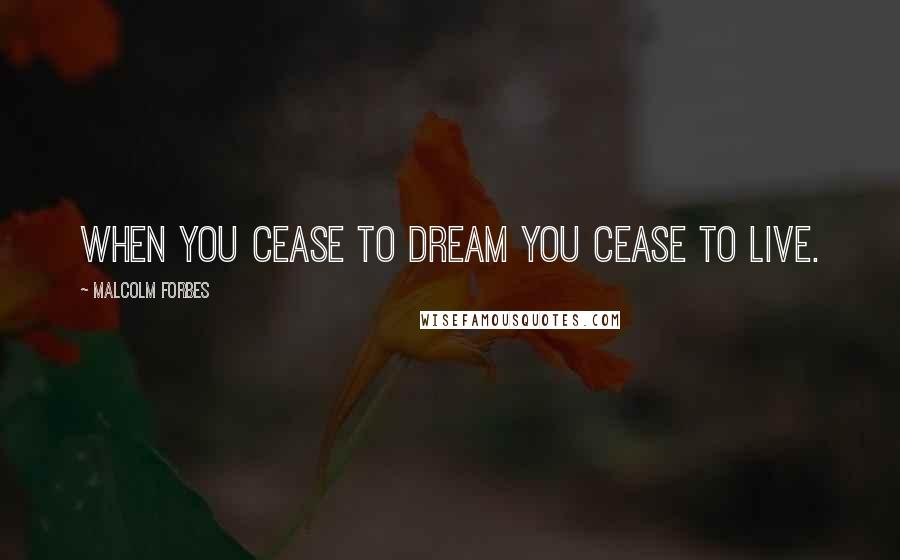 Malcolm Forbes Quotes: When you cease to dream you cease to live.