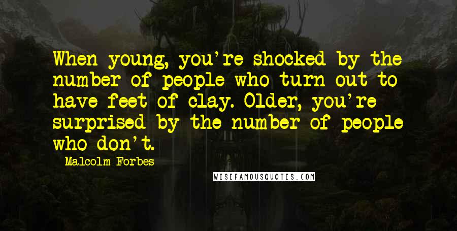 Malcolm Forbes Quotes: When young, you're shocked by the number of people who turn out to have feet of clay. Older, you're surprised by the number of people who don't.