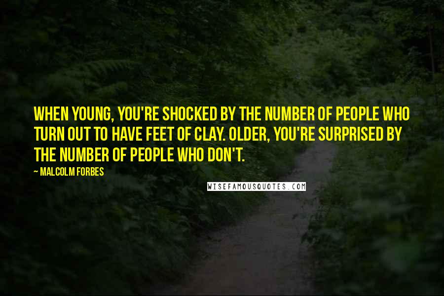 Malcolm Forbes Quotes: When young, you're shocked by the number of people who turn out to have feet of clay. Older, you're surprised by the number of people who don't.