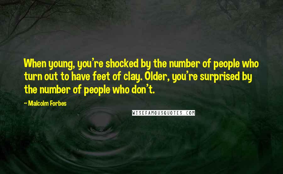 Malcolm Forbes Quotes: When young, you're shocked by the number of people who turn out to have feet of clay. Older, you're surprised by the number of people who don't.