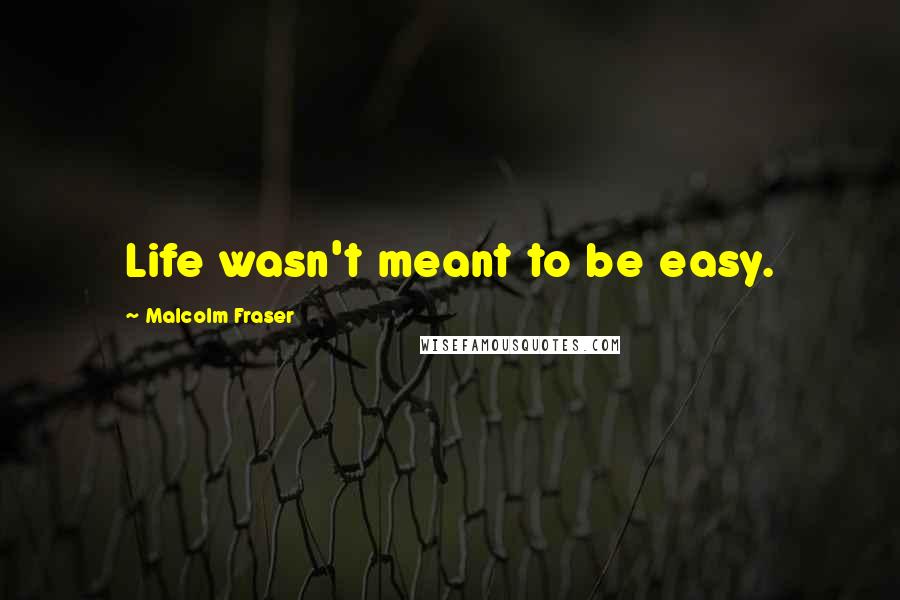 Malcolm Fraser Quotes: Life wasn't meant to be easy.