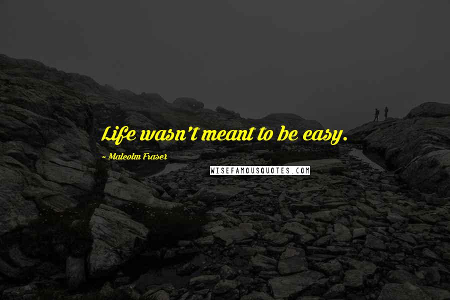 Malcolm Fraser Quotes: Life wasn't meant to be easy.