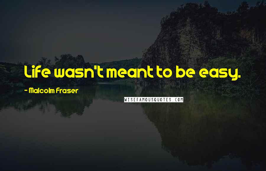 Malcolm Fraser Quotes: Life wasn't meant to be easy.