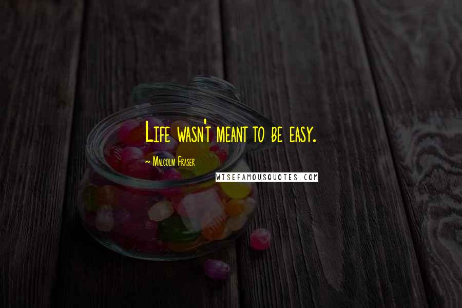 Malcolm Fraser Quotes: Life wasn't meant to be easy.