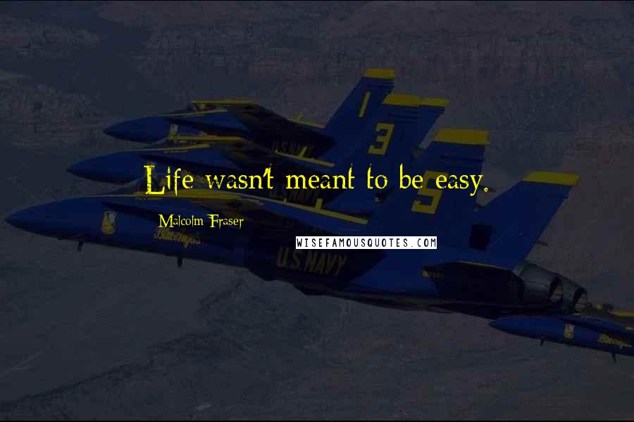 Malcolm Fraser Quotes: Life wasn't meant to be easy.